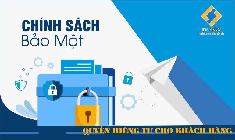 CHÍNH SÁCH BẢO MẬT QUYỀN RIÊNG TƯ CHO KHÁCH HÀNG – TT-S DÉCOR 